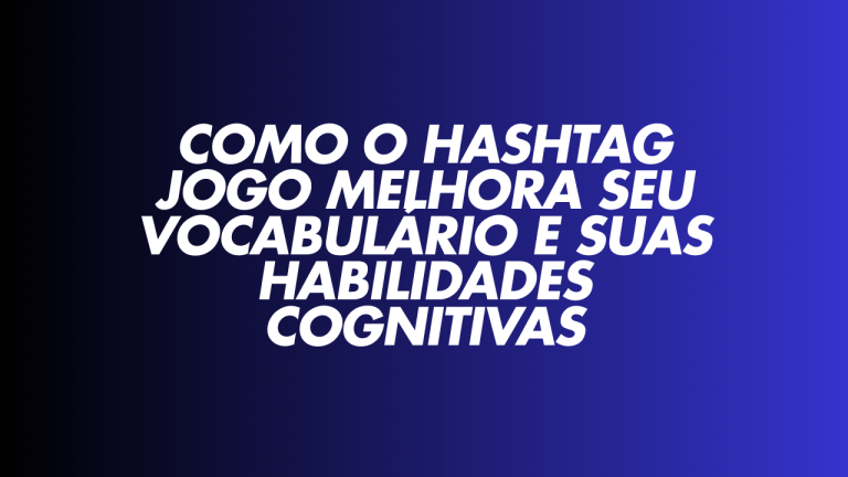 Como o Hashtag Jogo Melhora Seu Vocabulário e Suas Habilidades Cognitivas